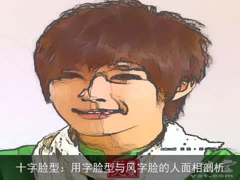 十字脸型：用字脸型与风字脸的人面相剖析