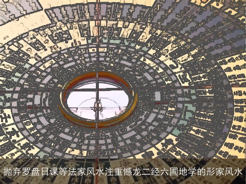 抛弃罗盘日课等法家风水注重憾龙二经六圃地学的形家风水