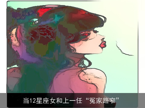 当12星座女和上一任“冤家路窄”