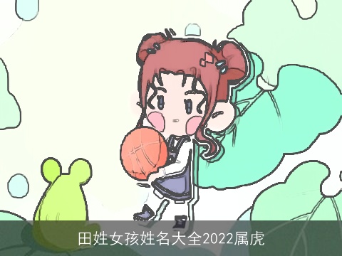 田姓女孩姓名大全2022属虎