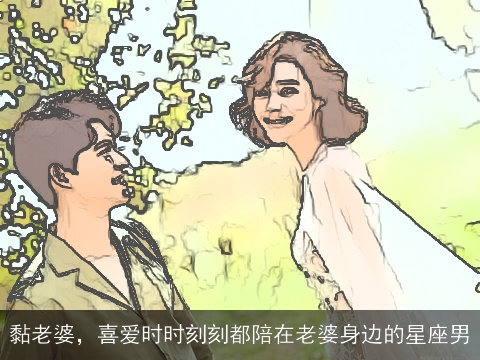 黏老婆，喜爱时时刻刻都陪在老婆身边的星座男