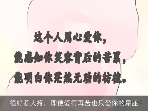 很好惹人疼，即便爱得再苦也只爱你的星座