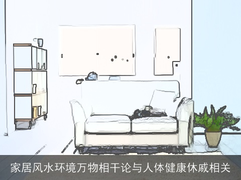 家居风水环境万物相干论与人体健康休戚相关