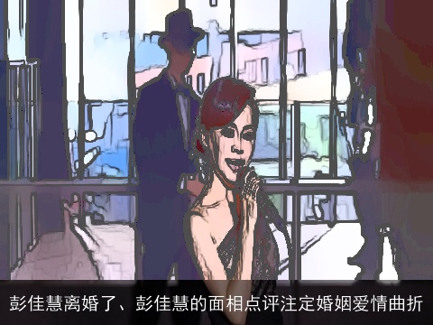 彭佳慧离婚了、彭佳慧的面相点评注定婚姻爱情曲折