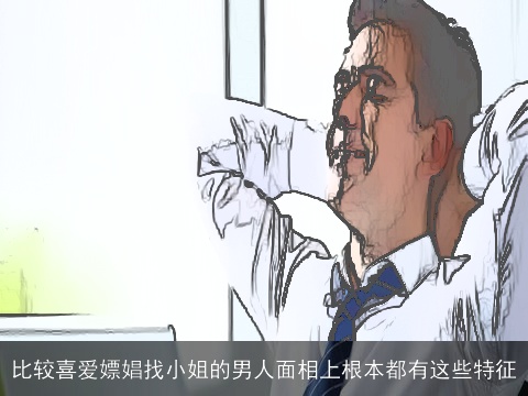 比较喜爱嫖娼找小姐的男人面相上根本都有这些特征