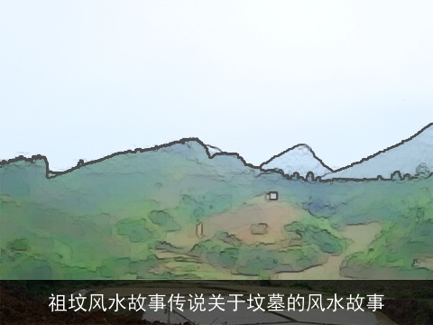 祖坟风水故事传说关于坟墓的风水故事