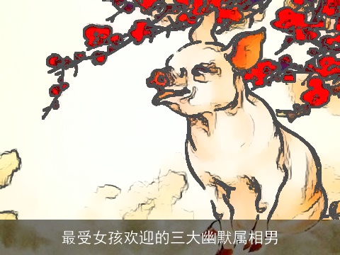 最受女孩欢迎的三大幽默属相男