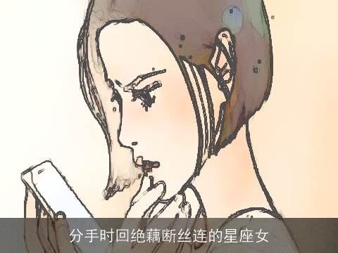分手时回绝藕断丝连的星座女