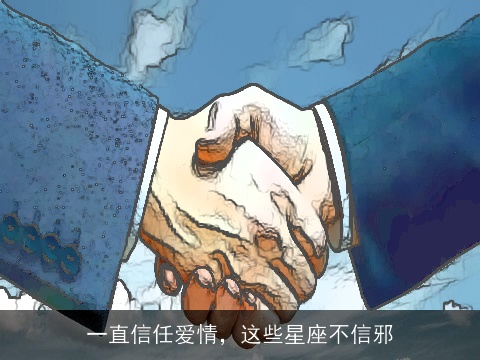 一直信任爱情，这些星座不信邪