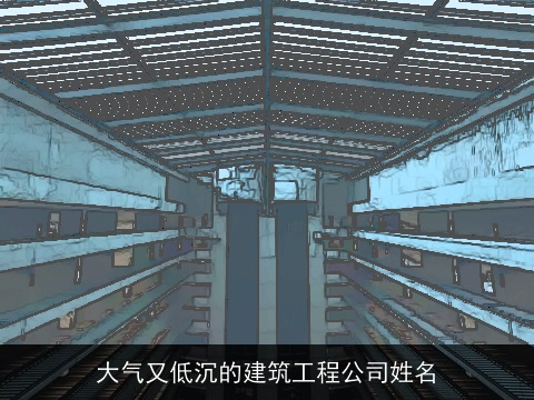 大气又低沉的建筑工程公司姓名
