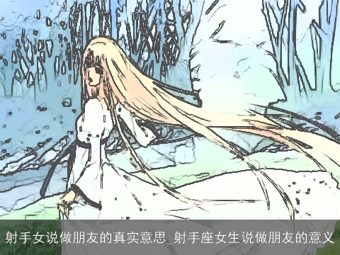 射手女说做朋友的真实意思_射手座女生说做朋友的意义