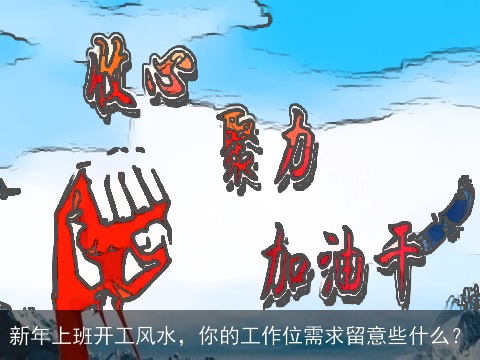 新年上班开工风水，你的工作位需求留意些什么？