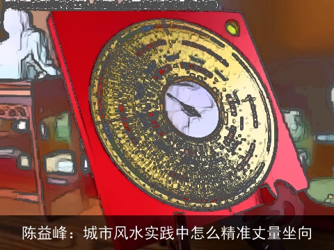 陈益峰：城市风水实践中怎么精准丈量坐向