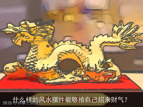 什么样的风水摆件能够给自己招来财气？