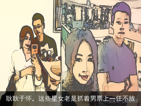耿耿于怀，这些星女老是抓着男票上一任不放