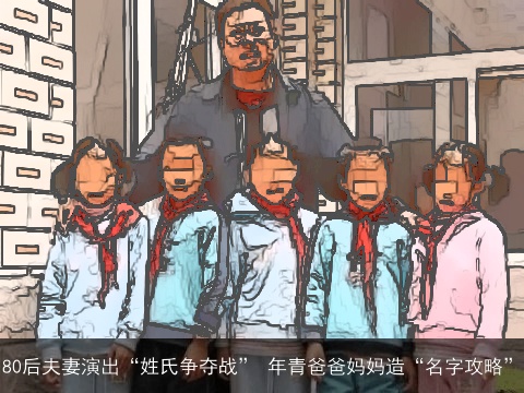 80后夫妻演出“姓氏争夺战” 年青爸爸妈妈造“名字攻略”