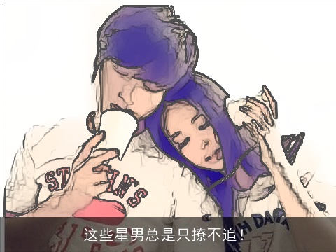 这些星男总是只撩不追！