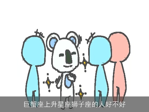 巨蟹座上升星座狮子座的人好不好