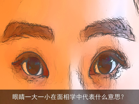 眼睛一大一小在面相学中代表什么意思？