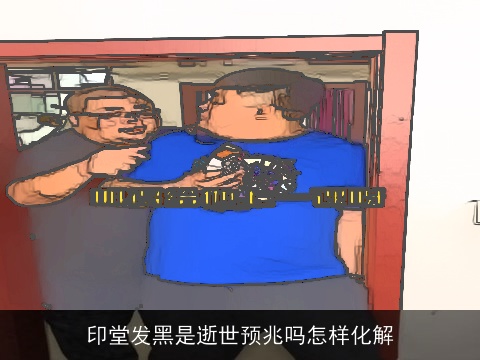印堂发黑是逝世预兆吗怎样化解