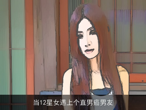 当12星女遇上个直男癌男友