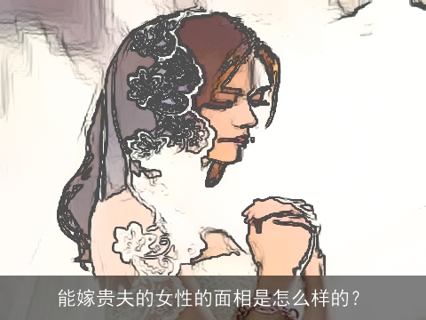 能嫁贵夫的女性的面相是怎么样的？