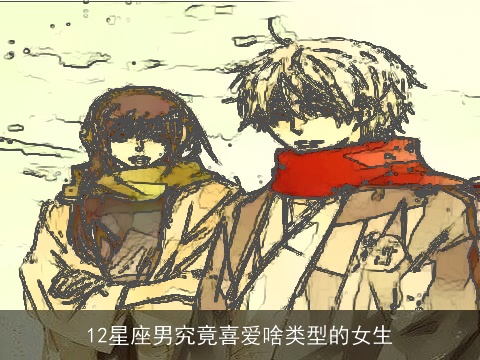 12星座男究竟喜爱啥类型的女生