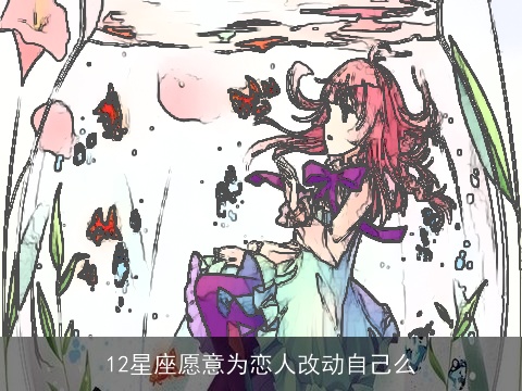 12星座愿意为恋人改动自己么
