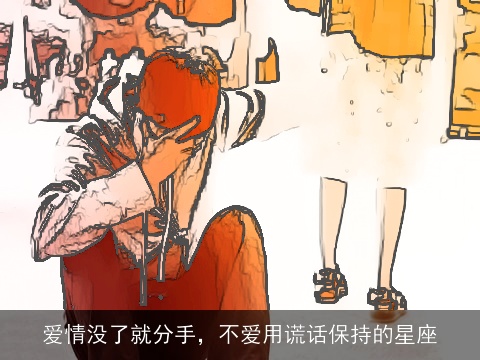 爱情没了就分手，不爱用谎话保持的星座