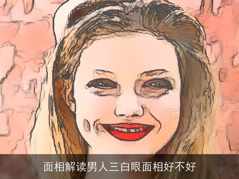 面相解读男人三白眼面相好不好