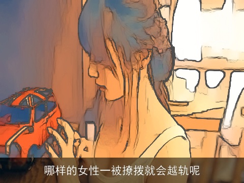 哪样的女性一被撩拨就会越轨呢