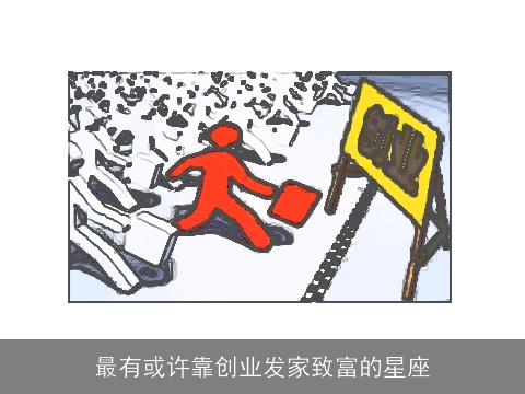最有或许靠创业发家致富的星座