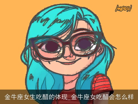 金牛座女生吃醋的体现_金牛座女吃醋会怎么样