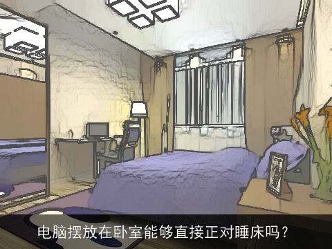 电脑摆放在卧室能够直接正对睡床吗？