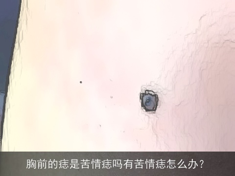 胸前的痣是苦情痣吗有苦情痣怎么办？