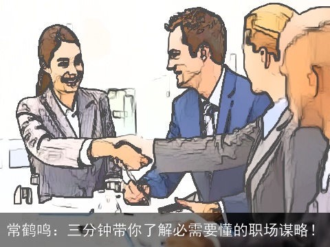 常鹤鸣：三分钟带你了解必需要懂的职场谋略！
