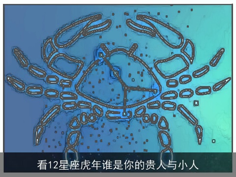 看12星座虎年谁是你的贵人与小人