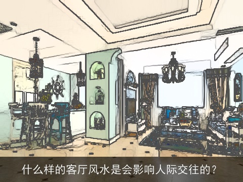 什么样的客厅风水是会影响人际交往的？