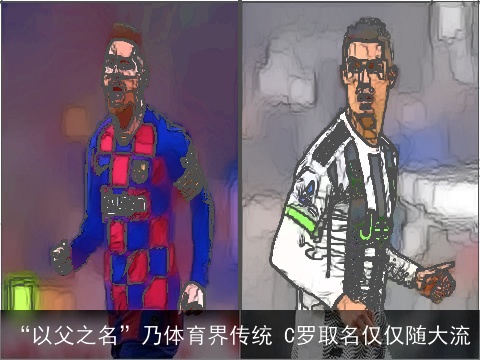 “以父之名”乃体育界传统 C罗取名仅仅随大流