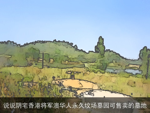 说说阴宅香港将军澳华人永久坟场墓园可售卖的墓地