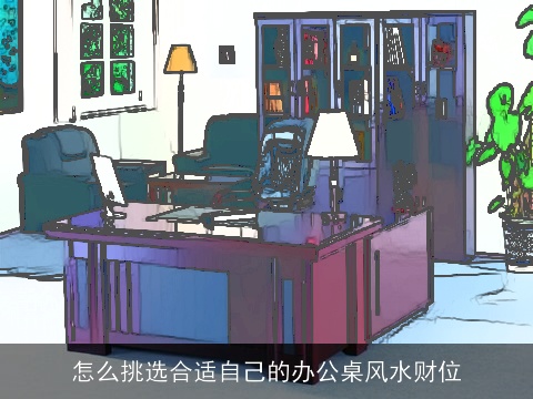 怎么挑选合适自己的办公桌风水财位