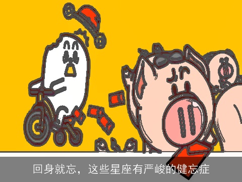 回身就忘，这些星座有严峻的健忘症