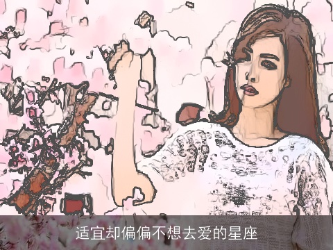 适宜却偏偏不想去爱的星座