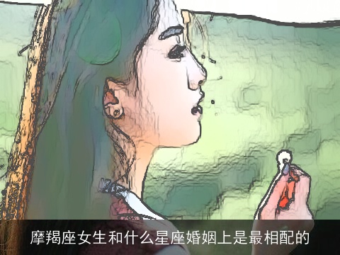 摩羯座女生和什么星座婚姻上是最相配的