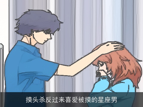 摸头杀反过来喜爱被摸的星座男