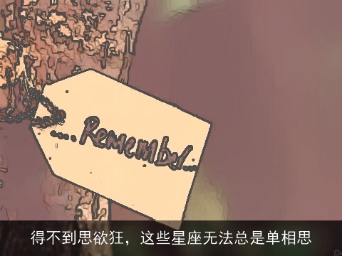 得不到思欲狂，这些星座无法总是单相思