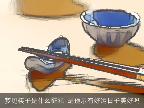 梦见筷子是什么征兆 是预示有好运日子美好吗