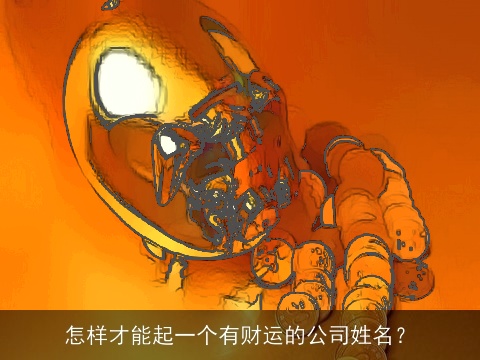 怎样才能起一个有财运的公司姓名？