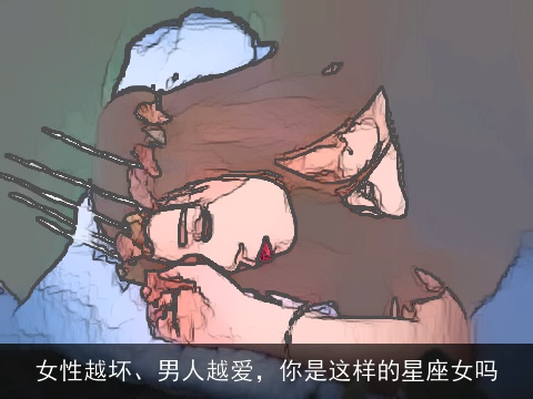 女性越坏、男人越爱，你是这样的星座女吗