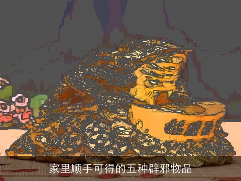 家里顺手可得的五种辟邪物品